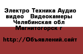 Электро-Техника Аудио-видео - Видеокамеры. Челябинская обл.,Магнитогорск г.